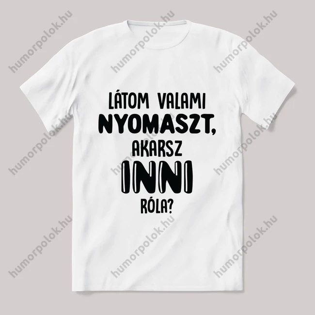 Latom valami nyomaszt akarsz inni? Feliratos fehér póló.