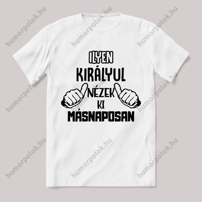 Ilyen királyul nézek ki másnaposan. Feliratos fehér póló.