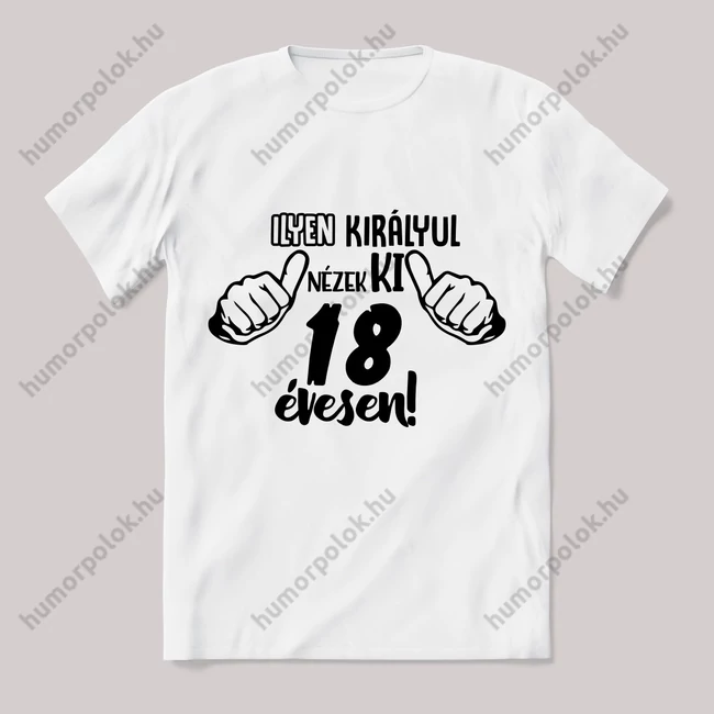 Ilyen királyul nézek ki 18 évesen. Feliratos fehér póló.
