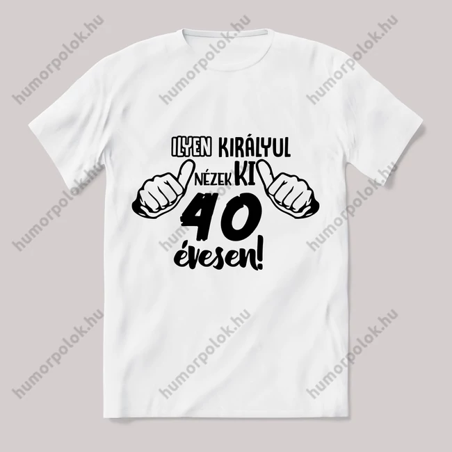Ilyen királyul nézek ki 40 évesen. Feliratos fehér póló.