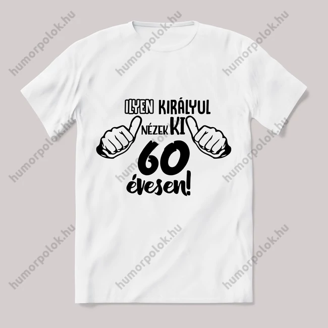 Ilyen királyul nézek ki 60 évesen. Feliratos fehér póló.