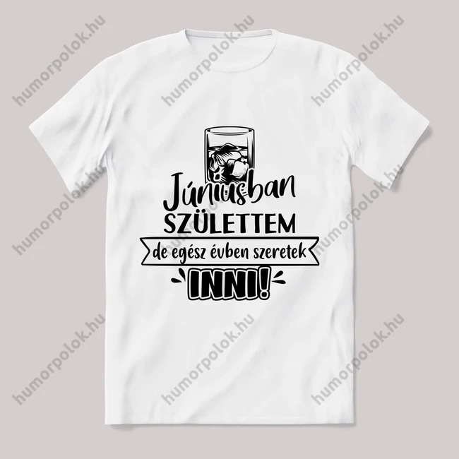 Júniusban születtem de,egész évben szeretek inni.  Feliratos fehér póló.
