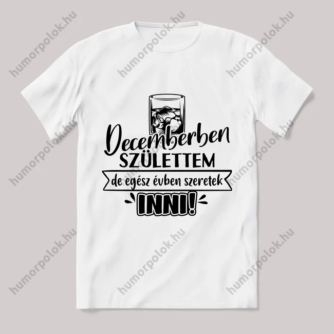 Decemberben születtem de,egész évben szeretek inni.  Feliratos fehér póló.