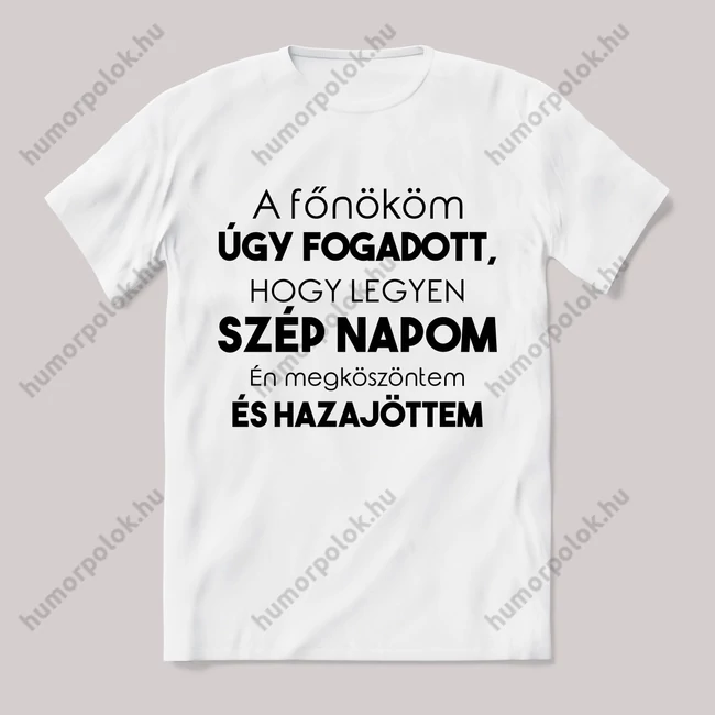 A főnököm úgy fogadott legyen szép napom én megköszöntem és hazajöttem. Feliratos fehér póló.
