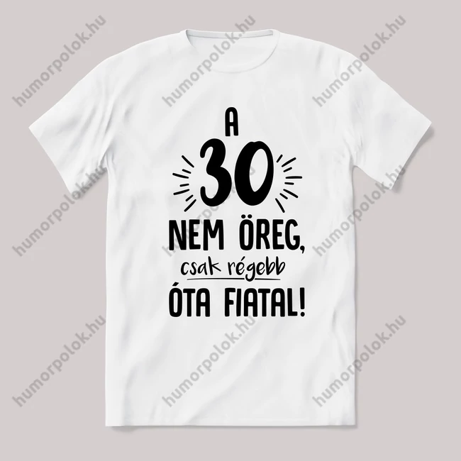 30 nem öreg, régebb óta fiatal. Feliratos születésnapos fehér póló.