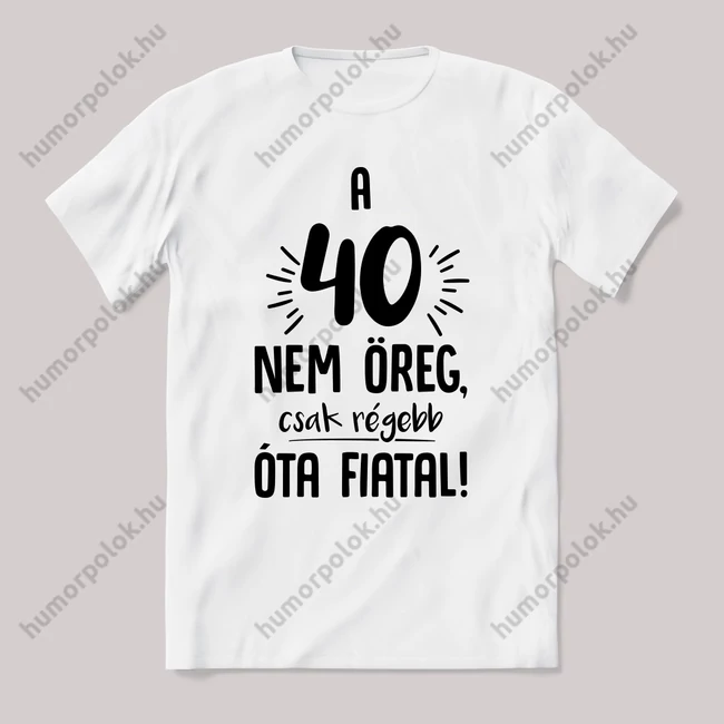 40 nem öreg, régebb óta fiatal. Feliratos születésnapos fehér póló.
