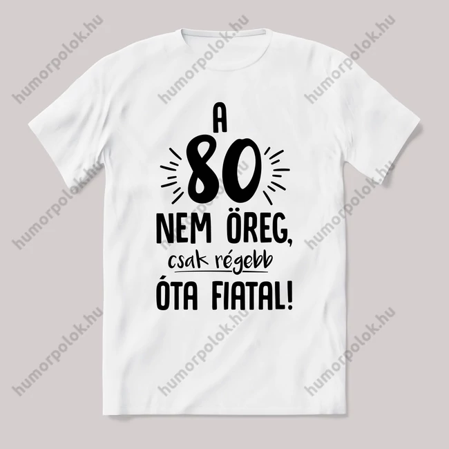 80 nem öreg, régebb óta fiatal. Feliratos születésnapos fehér póló.