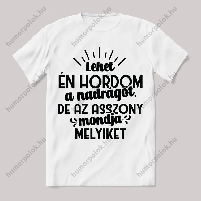 Én hordom a nadrágot, de az aszsony mondja melyiket. Feliratos fehér póló.