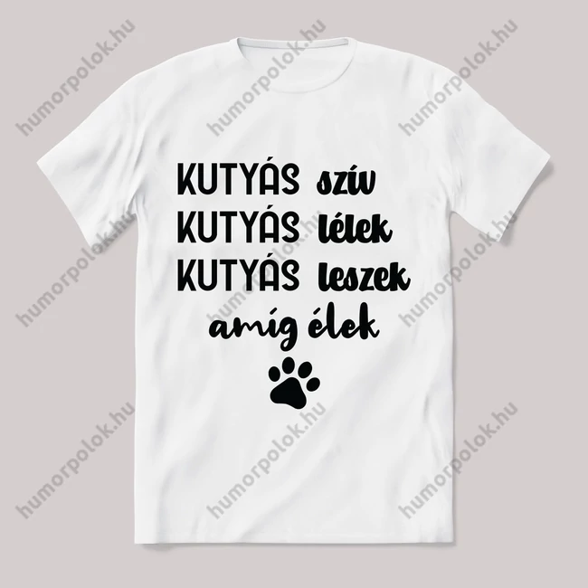 Kutyás szív kutyás lélek kutyás leszek amíg élek. Feliratos fehér póló.