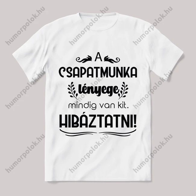 A csapatmunka lényege minig van kit hibáztatni. Feliratos fehér póló.