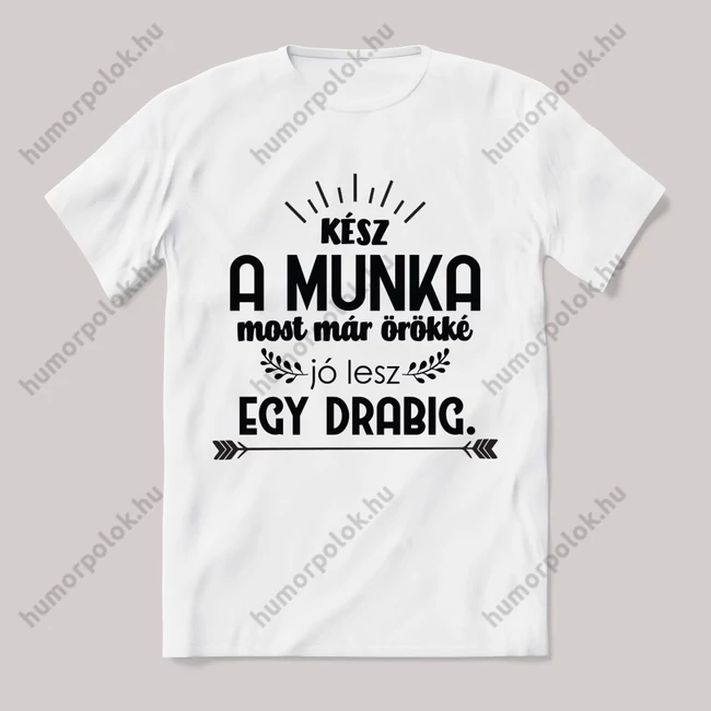 Lész a munka örökké jó lesz egy darabig. Feliratos fehér póló.