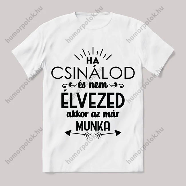 Ha csinálod és már nem élvezed akkor az már munka. Feliratos fehér póló.