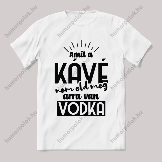 Amit a kv nem old meg arra van vodka. Feliratos fehér póló.